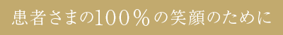 患者さまの100%の笑顔のために