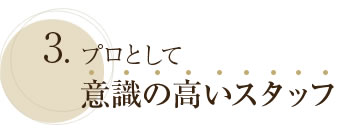3. プロとして意識の高いスタッフ